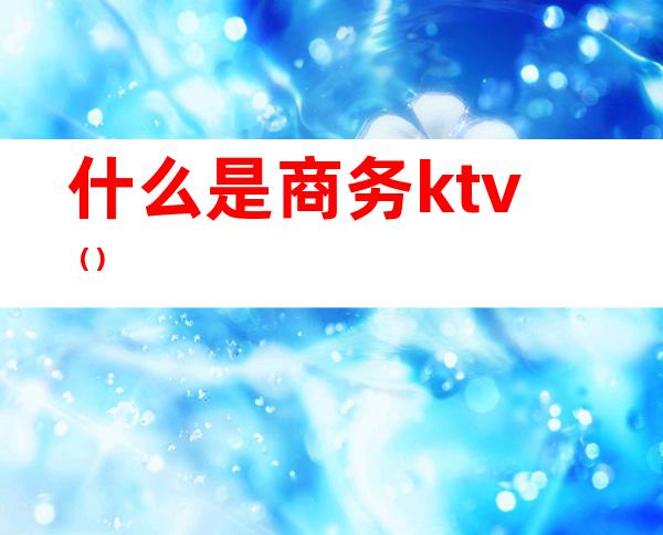 什么是商务ktv()