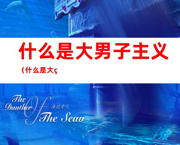 什么是大男子主义（什么是大男子主义表现）