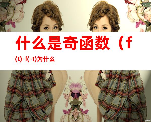 什么是奇函数(f(t)-f(-t)为什么是奇函数)