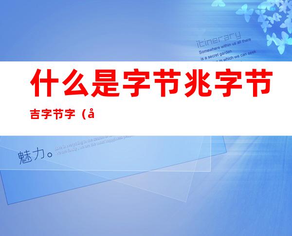什么是字节兆字节吉字节字(千字节 兆字节 吉字节)