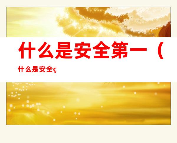 什么是安全第一（什么是安全第一理念）