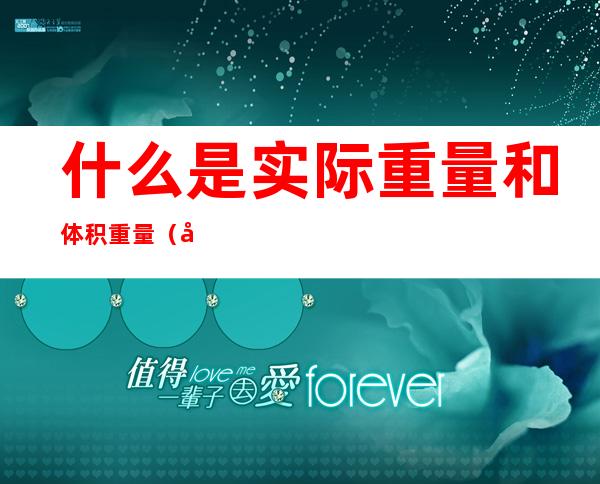 什么是实际重量和体积重量(实际重量与体积重量)