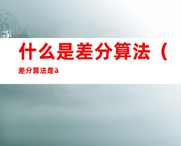 什么是差分算法（差分算法是什么?）