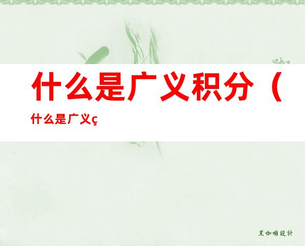什么是广义积分(什么是广义积分发散)