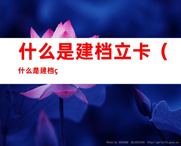 什么是建档立卡(什么是建档立卡贫困户)
