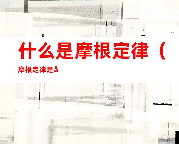 什么是摩根定律(摩根定律是啥)