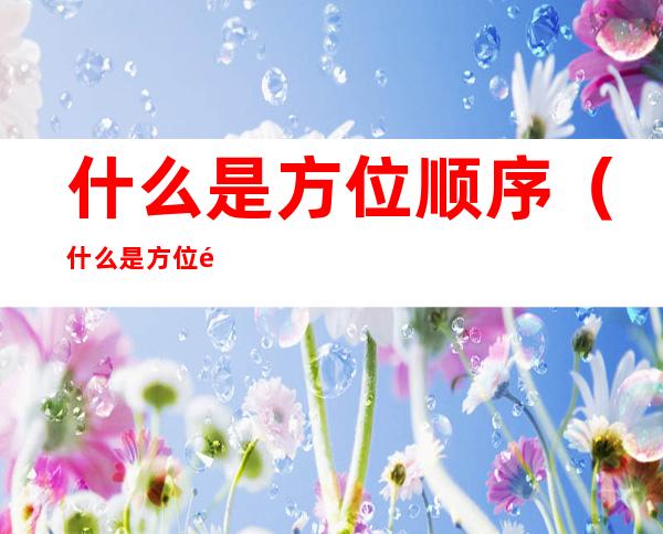 什么是方位顺序(什么是方位顺序?)