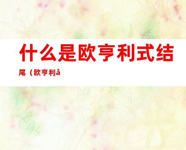 什么是欧亨利式结尾(欧亨利式结尾叫什么)