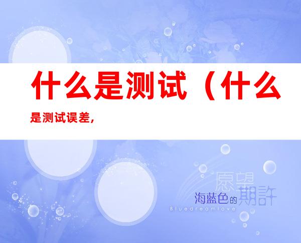 什么是测试（什么是测试误差,什么是测试精度?）
