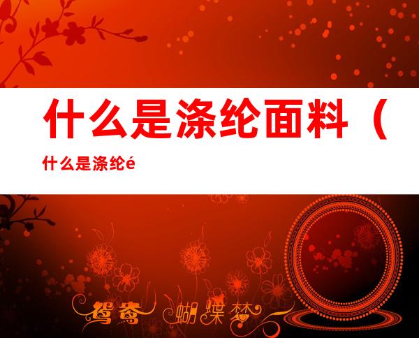什么是涤纶面料（什么是涤纶面料图片近看）