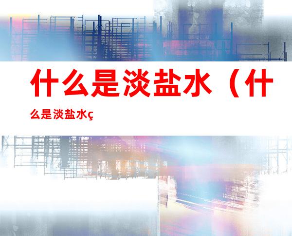 什么是淡盐水(什么是淡盐水的功效)
