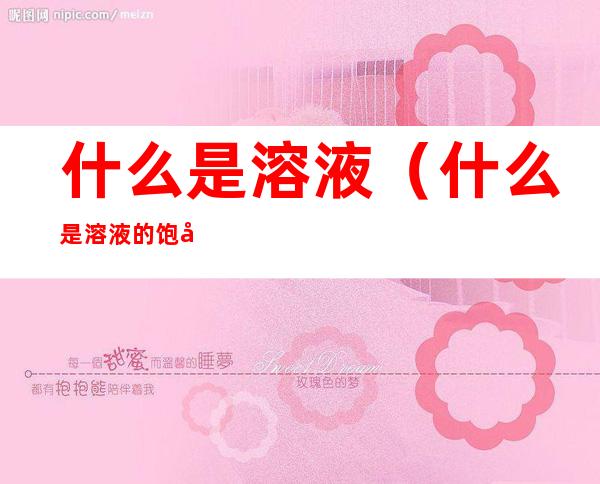 什么是溶液(什么是溶液的饱和吸附量?如何求溶液的饱和吸附量?)