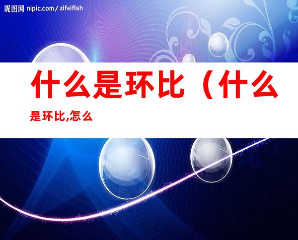 什么是环比（什么是环比,怎么计算）