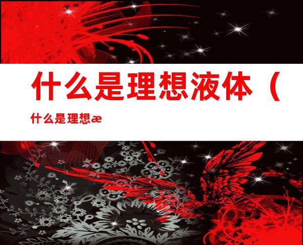 什么是理想液体(什么是理想液体答案)