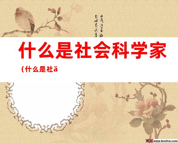 什么是社会科学家(什么是社会科学家学历)