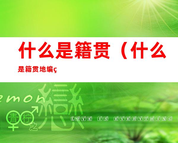 什么是籍贯(什么是籍贯地编码)