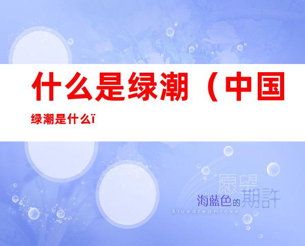 什么是绿潮(中国绿潮是什么)