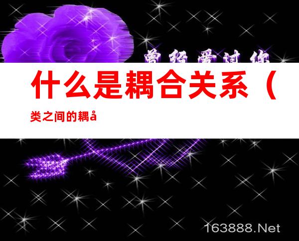 什么是耦合关系（类之间的耦合关系）