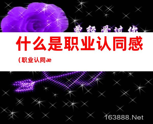 什么是职业认同感(职业认同感和归属感)