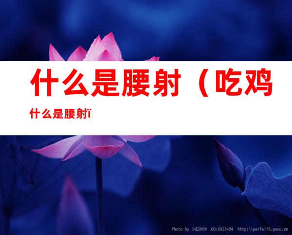 什么是腰射(吃鸡什么是腰射)