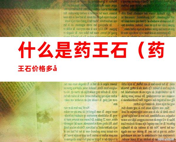 什么是药王石(药王石价格多少钱)