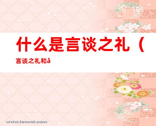 什么是言谈之礼(言谈之礼和待人之礼)