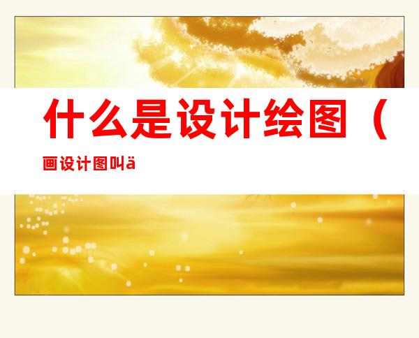 什么是设计绘图(画设计图叫什么)