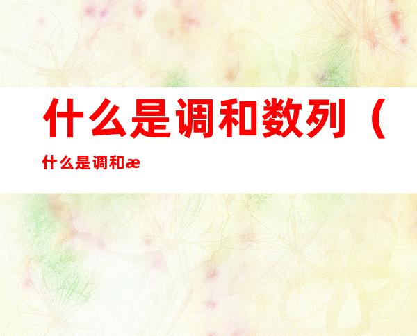 什么是调和数列(什么是调和数列请写出一组调和数列)