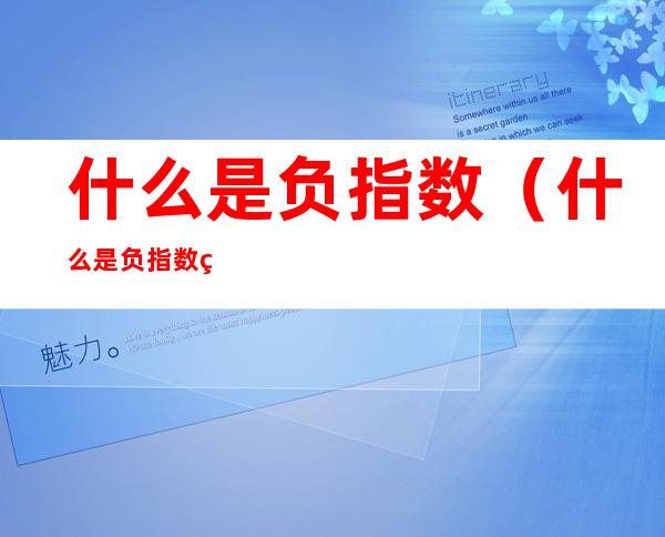 什么是负指数（什么是负指数科学计数法）