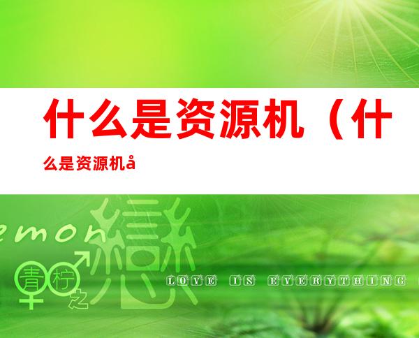 什么是资源机(什么是资源机和官换机)