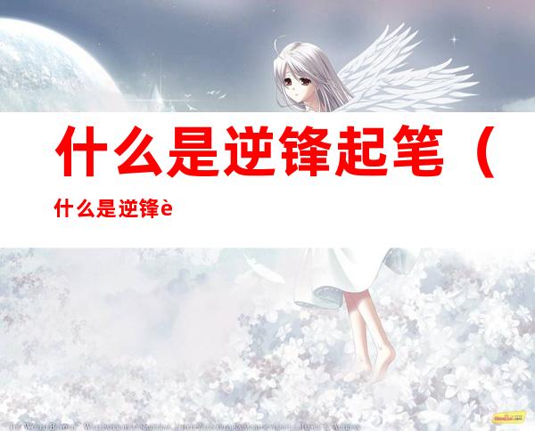 什么是逆锋起笔(什么是逆锋起笔技巧)