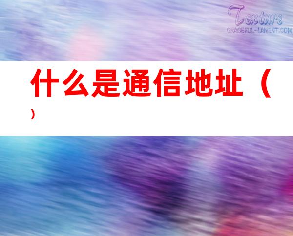 什么是通信地址（）