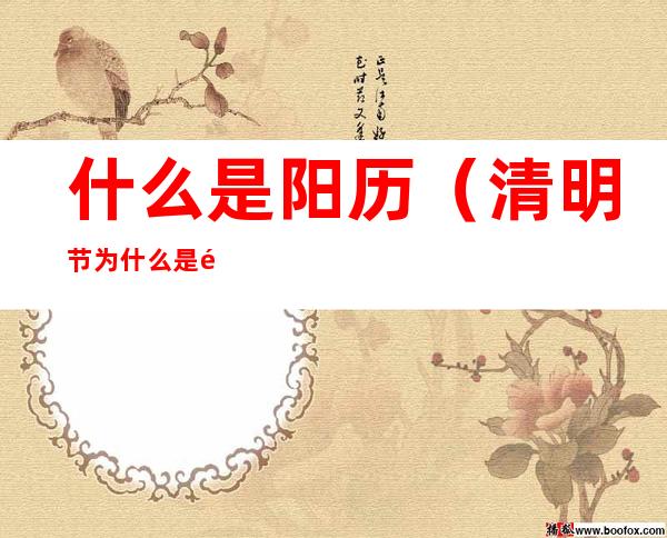 什么是阳历(清明节为什么是阳历)