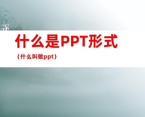 什么是PPT形式（什么叫做ppt）