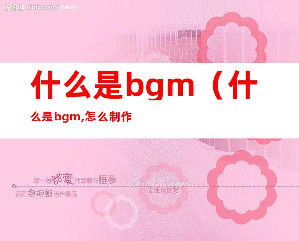 什么是bgm(什么是bgm,怎么制作)