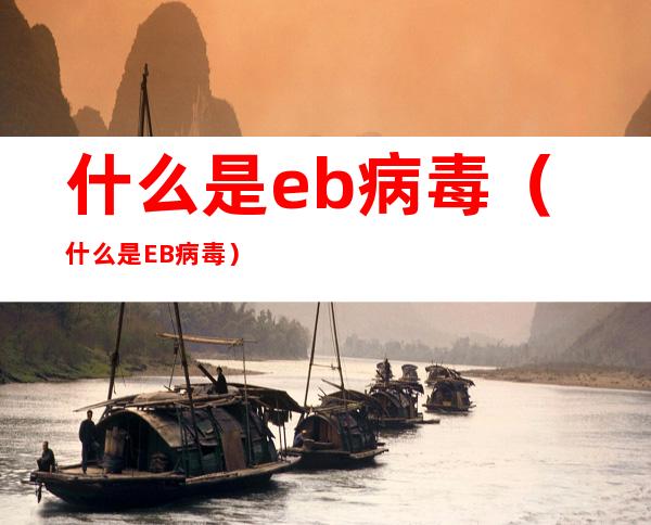 什么是eb病毒(什么是EB病毒)
