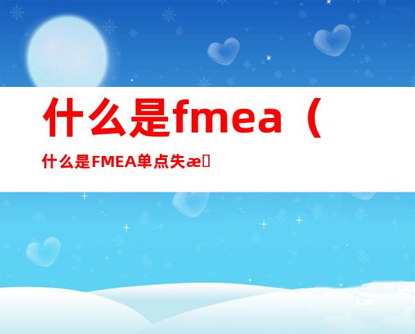 什么是fmea(什么是FMEA单点失效)