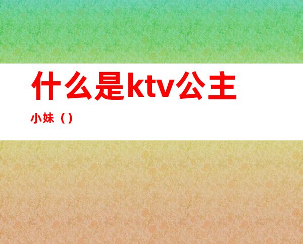 什么是ktv公主小妹（）