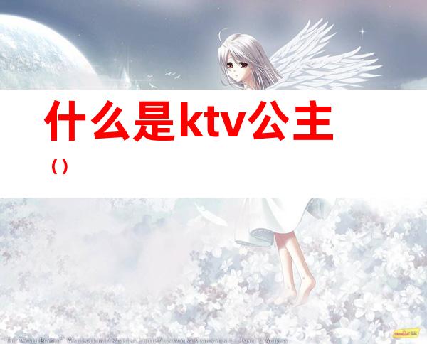 什么是ktv公主?()