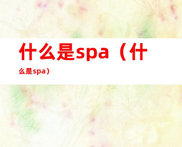 什么是spa(什么是spa)