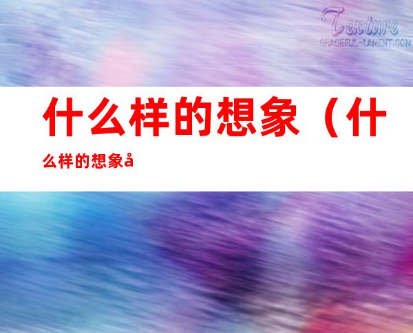 什么样的想象（什么样的想象填形容词）