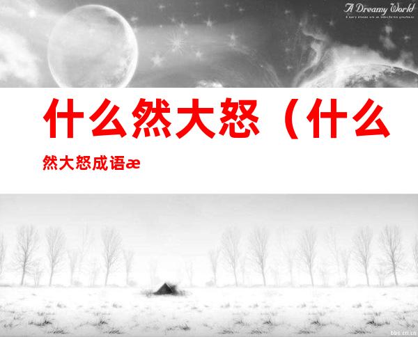 什么然大怒(什么然大怒成语有哪些)