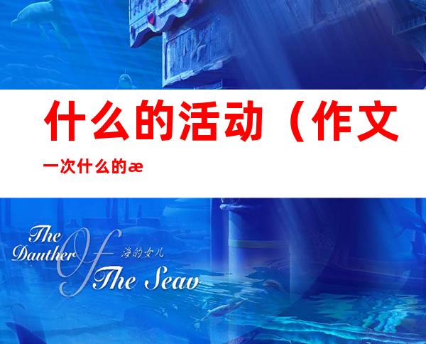 什么的活动(作文一次什么的活动)