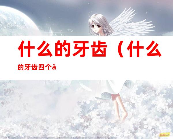 什么的牙齿(什么的牙齿四个字词语)
