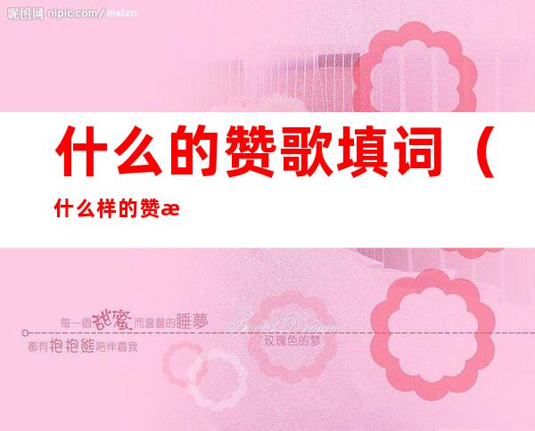 什么的赞歌填词(什么样的赞歌填空题)