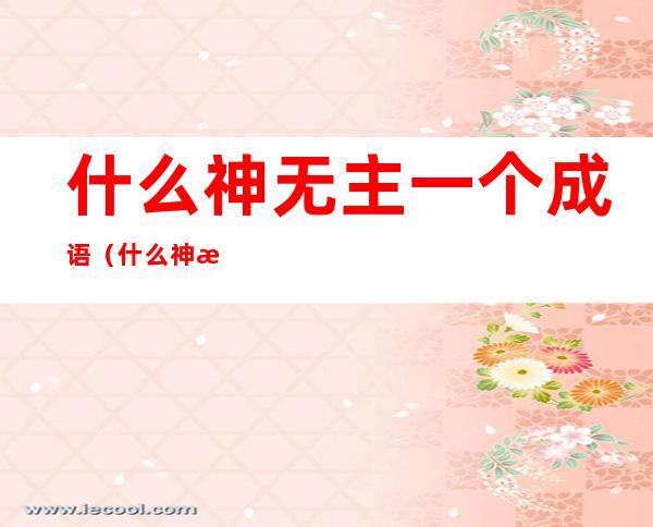 什么神无主一个成语（什么神无主一个成语四个字）