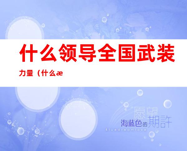 什么领导全国武装力量(什么是领导全国武装力量)