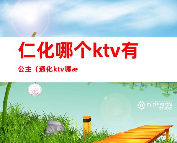 仁化哪个ktv有公主(通化ktv哪有公主)