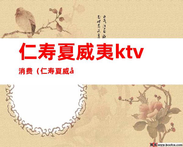 仁寿夏威夷ktv消费(仁寿夏威夷ktv电话)