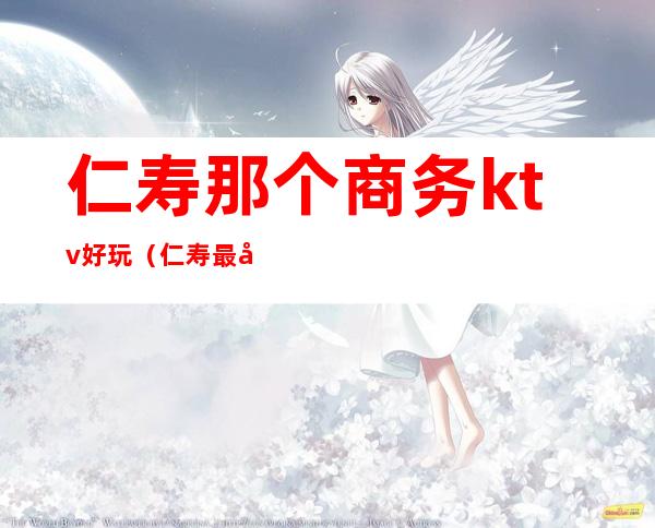 仁寿那个商务ktv好玩(仁寿最好的ktv)